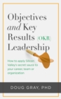 Image for Objectives + Key Results (Okr) Leadership; How to Apply Silicon Valley&#39;s Secret Sauce to Your Career, Team Or Organization