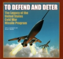 Image for To defend and deter  : the legacy of the United States Cold War missile program