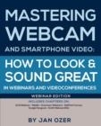 Image for Mastering webcam and smartphone video  : how to look and sound great in webinars and videoconferences