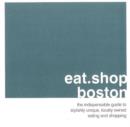 Image for Eat.Shop.Boston : The Indispensible Guide to Stylishly Unique, Locally Owned Eating and Shopping