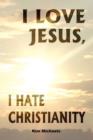 Image for I Love Jesus, I Hate Christianity