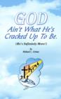 Image for God Ain&#39;t What He&#39;s Cracked Up To Be (He&#39;s Infinitely More!)
