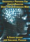 Image for Successfully Preparing for Cancer Radiation Using Your Subconscious Mind NTSC DVD : A Guided Imagery &amp; Subliminal Program