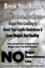 Image for Break Your Sugar Addiction Recipes : Sugar Free Cooking to Reset Your Leptin Resistance &amp; Lose Weight, Get Healthy