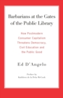 Image for Barbarians at the Gates of the Public Library : How Postmodern Consumer Capitalism Threatens Democracy, Civil Education and the Public Good