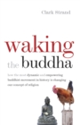 Image for Waking the Buddha  : how the most dynamic and empowering Buddhist movement in history is changing our concept of religion