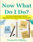 Image for Now What Do I Do? Settling your Spouse&#39;s Estate - Organizing and Simplifying The Process