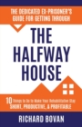 Image for The Dedicated Ex-Prisoner&#39;s Guide for Getting Through the Halfway House : 10 Things to Do to Make Your Rehabilitative Stay Short, Productive, &amp; Profitable