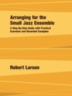 Image for Arranging for the Small Jazz Ensemble : A Step-by-Step Guide with Practical Exercises and Recorded Examples
