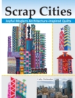 Image for Scrap Cities : Joyful Modern Architecture-Inspired Quilts