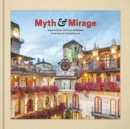Image for Myth and Mirage - Inland Southern California, Birthplace of the Spanish Colonial Revival