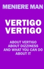 Image for Vertigo Vertigo : About vertigo. About dizziness. And what you can do about it. Meniere Man.