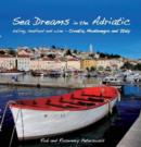 Image for Sea dreams in the Adriatic  : sailing, seafood &amp; wine - Croatia, Montenegro &amp; Italy