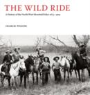 Image for The wild ride  : a history of the North West Mounted Police, 1873-1904