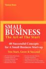 Image for SMALL BUSINESS-The Art of The Start -40 Successful Concepts for A Small Business Start-up - You Start, Grow And Succeed