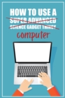 Image for How to Use a (Super Advanced Science Gadget Thingy) Computer : A Funny Step-by-Step Guide for Computer Illiteracy + Password Log Book (Alphabetized)