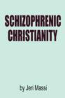 Image for Schizophrenic Christianity : How Christian Fundamentalism Attracts and Protects Sociopaths, Abusive Pastors, and Child Molesters