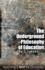 Image for The Underground Philosophy Of Education : Teaching Is Not For Dummies