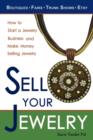 Image for Sell Your Jewelry : How to Start a Jewelry Business and Make Money Selling Jewelry at Boutiques, Fairs, Trunk Shows, and Etsy.