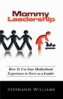 Image for Mommy Leadership : How to Use Your Motherhood Experience to Grow as a Leader