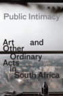 Image for Public Intimacy - Art and Other Ordinary Acts in South Africa