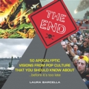 Image for The End : 50 Apocalyptic Visions from Pop Culture That You Should Know About...Before It&#39;s Too Late