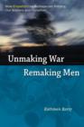 Image for Unmaking war, remaking men: how empathy can reshape our politics, our soldiers and ourselves