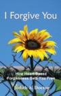 Image for I Forgive You : How Heart-Based Forgiveness Sets You Free