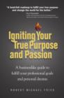 Image for Igniting Your True Purpose and Passion: A businesslike guide to fulfill your professional goals and personal dreams