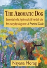 Image for The Aromatic Dog - Essential oils, hydrosols, &amp; herbal oils for everyday dog care : A Practical Guide