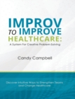 Image for Improv to Improve Healthcare : A System For Creative Problem-Solving