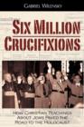 Image for Six Million Crucifixions : How Christian Teachings About Jews Paved the Road to the Holocaust