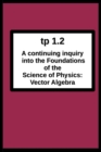Image for tp1.2 A continuing inquiry into the Foundations of the Science of Physics : Vector Algebra