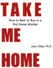 Image for Take Me Home: How to Rent or Buy in a Hot Home Market