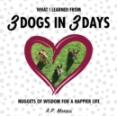Image for What I Learned from 3 Dogs in 3 Days : Nuggets of Wisdom for a Happier Life