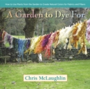 Image for A garden to dye for  : how to use plants from the garden to create natural colors for fabrics and fibers