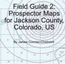 Image for Field Guide 2 : Prospector Maps for Jackson County, Colorado, US