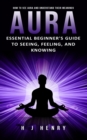 Image for Aura: How to See Aura and Understand Their Meanings (Essential Beginner&#39;s Guide to Seeing, Feeling, and Knowing)