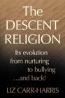 Image for The Descent of Religion : Its Evolution from Nurturing to Bullying...and Back!