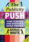 Image for Publicity Push: How to Build and Sustain a Media Profile