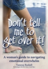 Image for Don&#39;t Tell Me to Get Over It : A Woman&#39;s Guide to Navigating Emotional Overwhelm