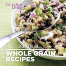 Image for Canadian Living: 150 Essential Whole Grain Recipes
