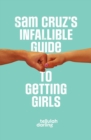 Image for Sam Cruz&#39;s Infallible Guide to Getting Girls