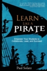 Image for Learn Like a PIRATE : Empower Your Students to Collaborate, Lead, and Succeed