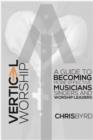Image for Vertical Worship: A Guide To Becoming More Effective Musicians Singers and Worship Leaders