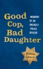 Image for Good Cop, Bad Daughter: Memoirs of an Unlikely Police Officer
