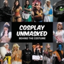 Image for Cosplay Unmasked : Behind the Costume