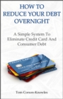 Image for How To Reduce Your Debt Overnight: A Simple Solution to Eliminate Credit Card and Consumer Debt