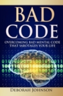 Image for Bad Code : Overcoming Bad Mental Code That Sabotages Your Life