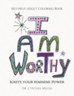 Image for I AM WORTHY - Ignite Your Feminine Power - Self-Help Adult Coloring Book for Awakening, Relaxing, and Stress Relieving